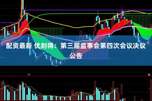 配资最新 优刻得：第三届监事会第四次会议决议公告