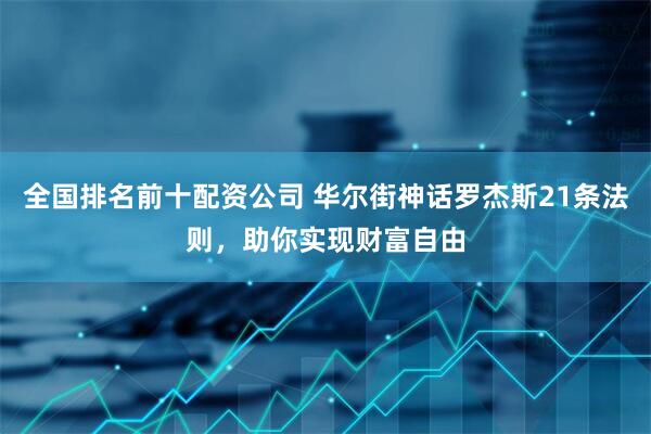 全国排名前十配资公司 华尔街神话罗杰斯21条法则，助你实现财富自由