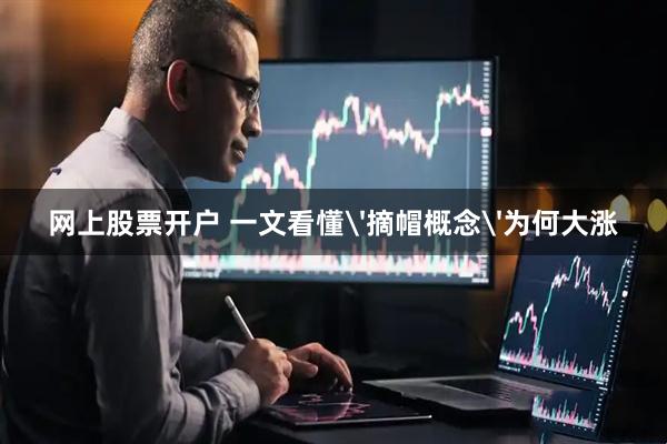 网上股票开户 一文看懂'摘帽概念'为何大涨