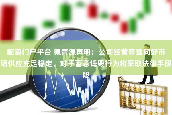 配资门户平台 德青源声明：公司经营管理向好市场供应充足稳定，对于蓄意诋毁行为将采取法律手段