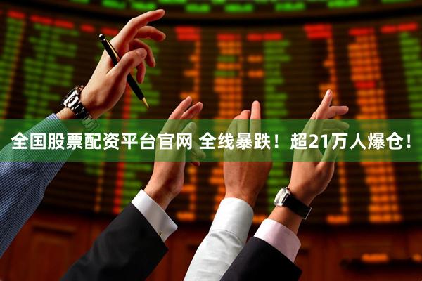 全国股票配资平台官网 全线暴跌！超21万人爆仓！